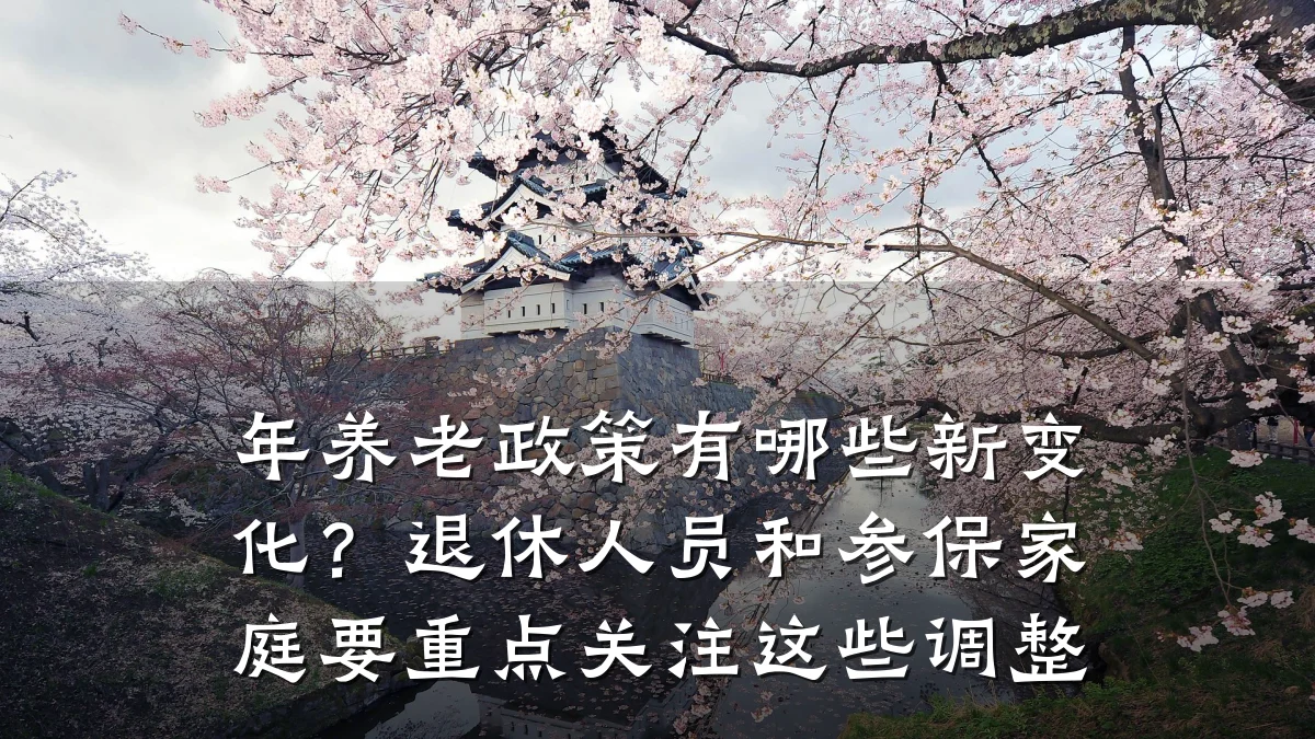 年养老政策有哪些新变化?退休人员和参保家庭要重点关注这些调整