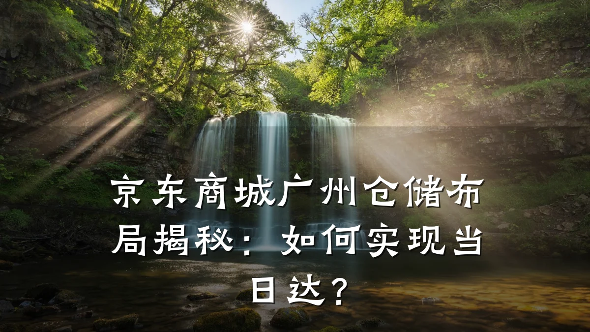 京东商城广州仓储布局揭秘：如何实现当日达？