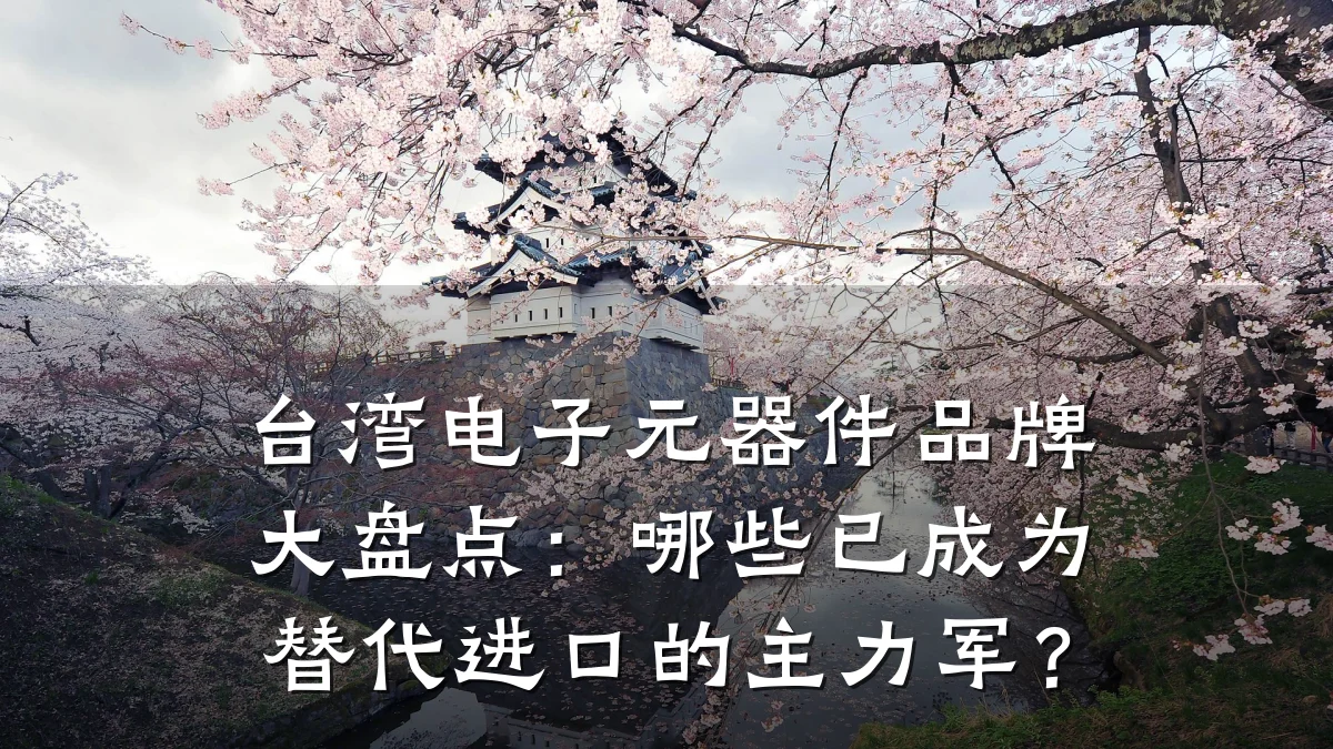 台湾电子元器件品牌大盘点:哪些已成为替代进口的主力军?