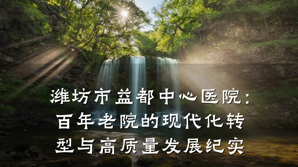 潍坊市益都中心医院：百年老院的现代化转型与高质量发展纪实