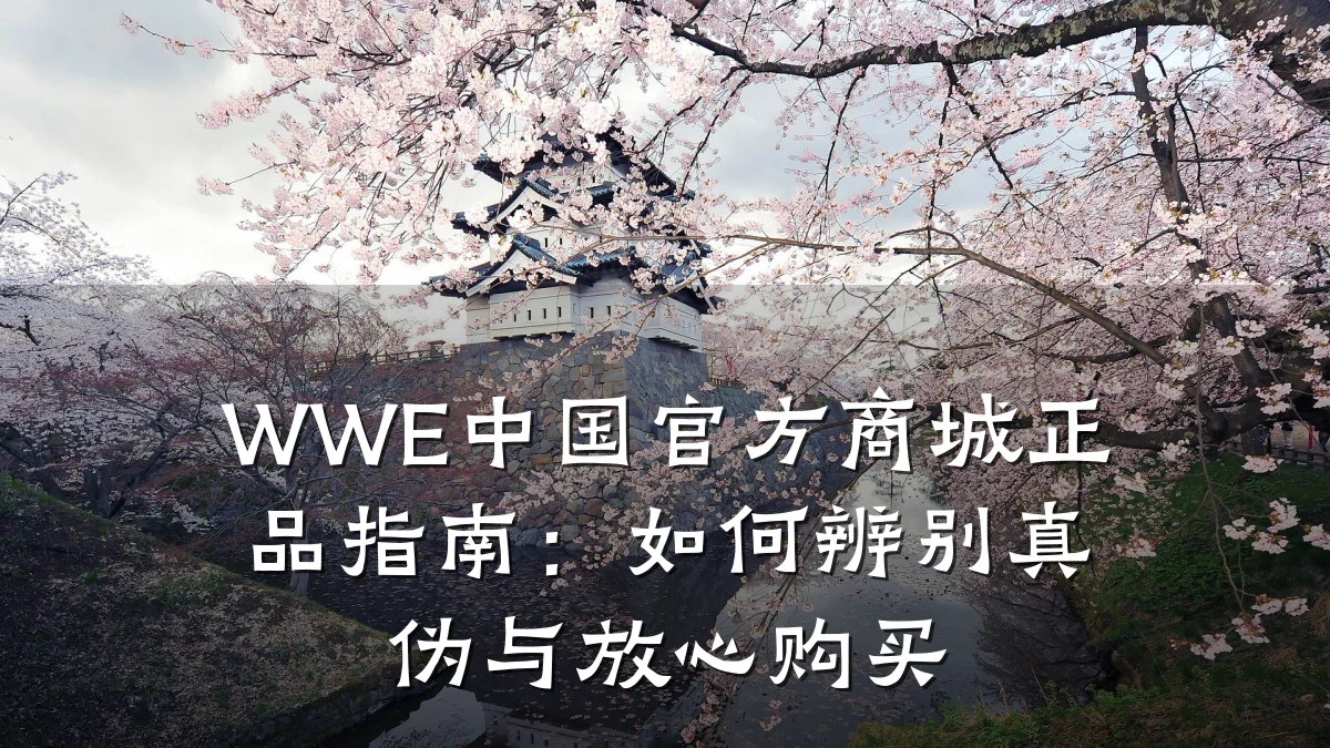 WWE中国官方商城正品指南:如何辨别真伪与放心购买