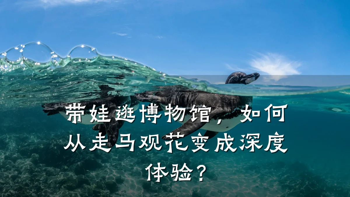 带娃逛博物馆,如何从走马观花变成深度体验?