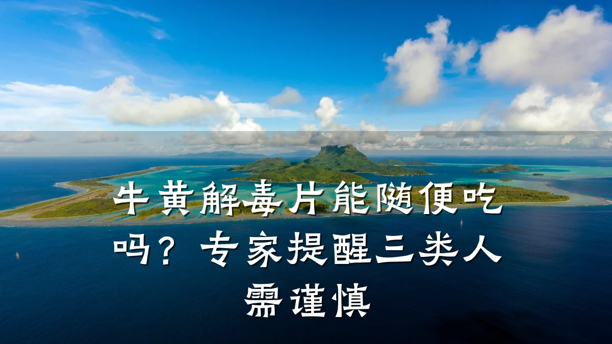 牛黄解毒片能随便吃吗？专家提醒三类人需谨慎