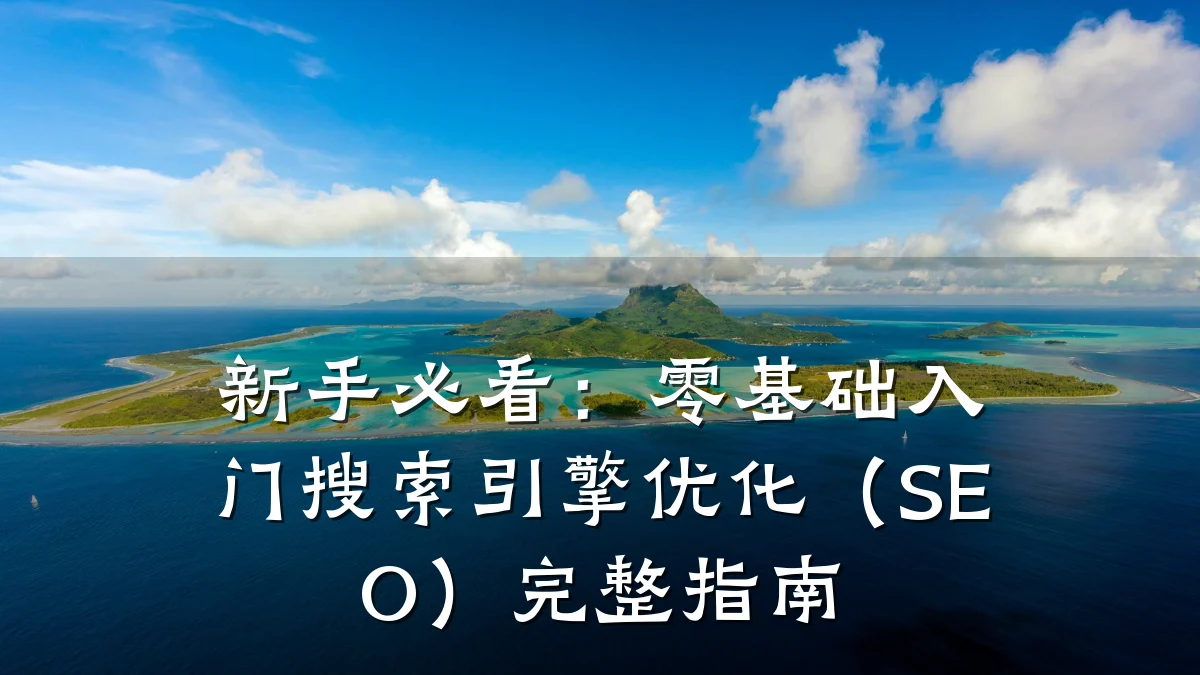新手必看:零基础入门搜索引擎优化(SEO)完整指南