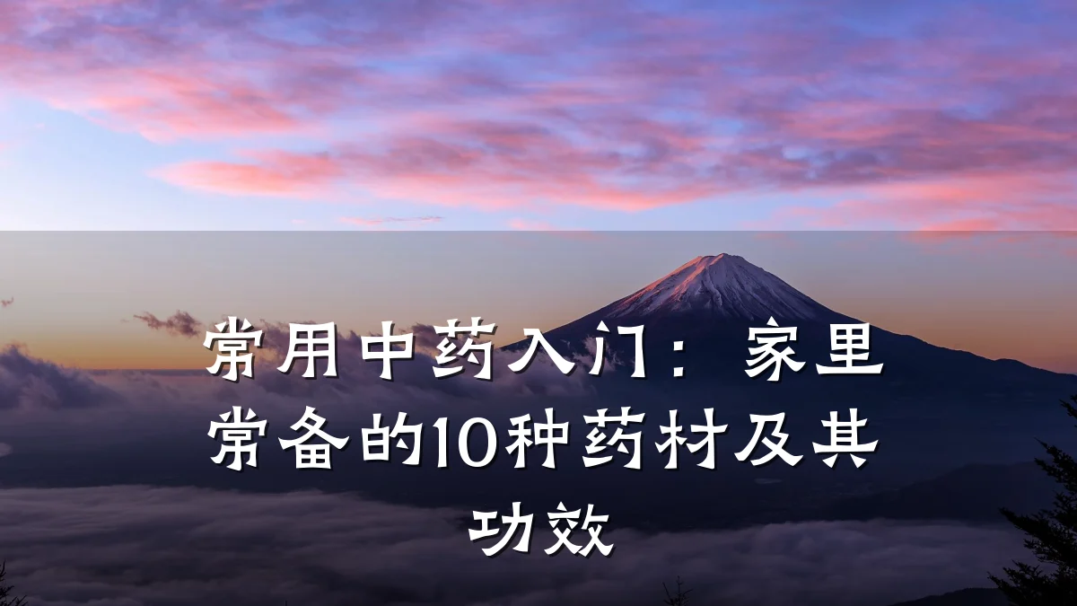 常用中药入门:家里常备的10种药材及其功效