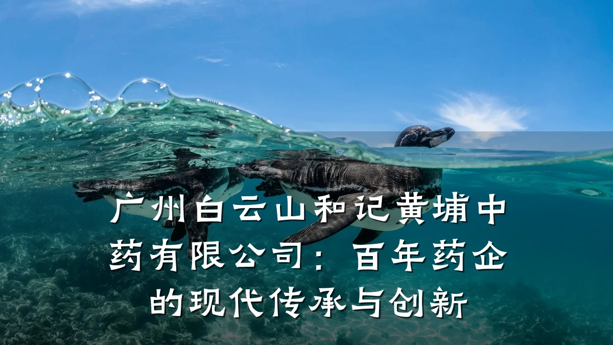 广州白云山和记黄埔中药有限公司:百年药企的现代传承与创新