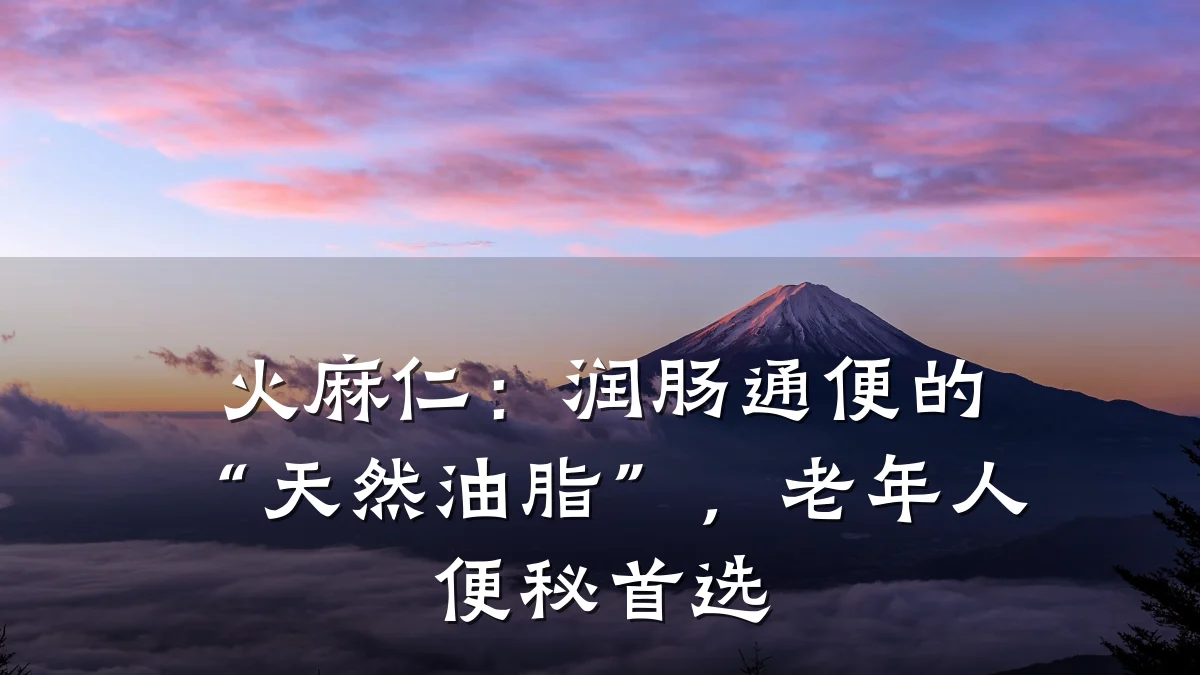 火麻仁:润肠通便的“天然油脂”,老年人便秘首选