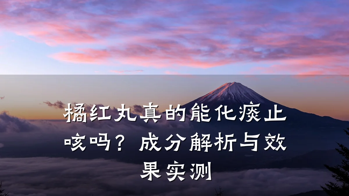 橘红丸真的能化痰止咳吗？成分解析与效果实测