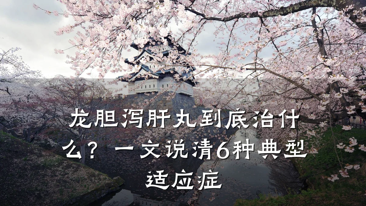 龙胆泻肝丸到底治什么？一文说清6种典型适应症