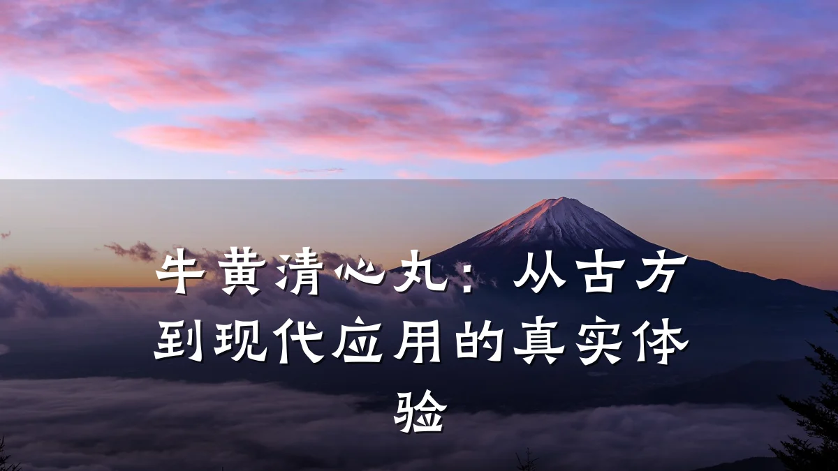 牛黄清心丸：从古方到现代应用的真实体验
