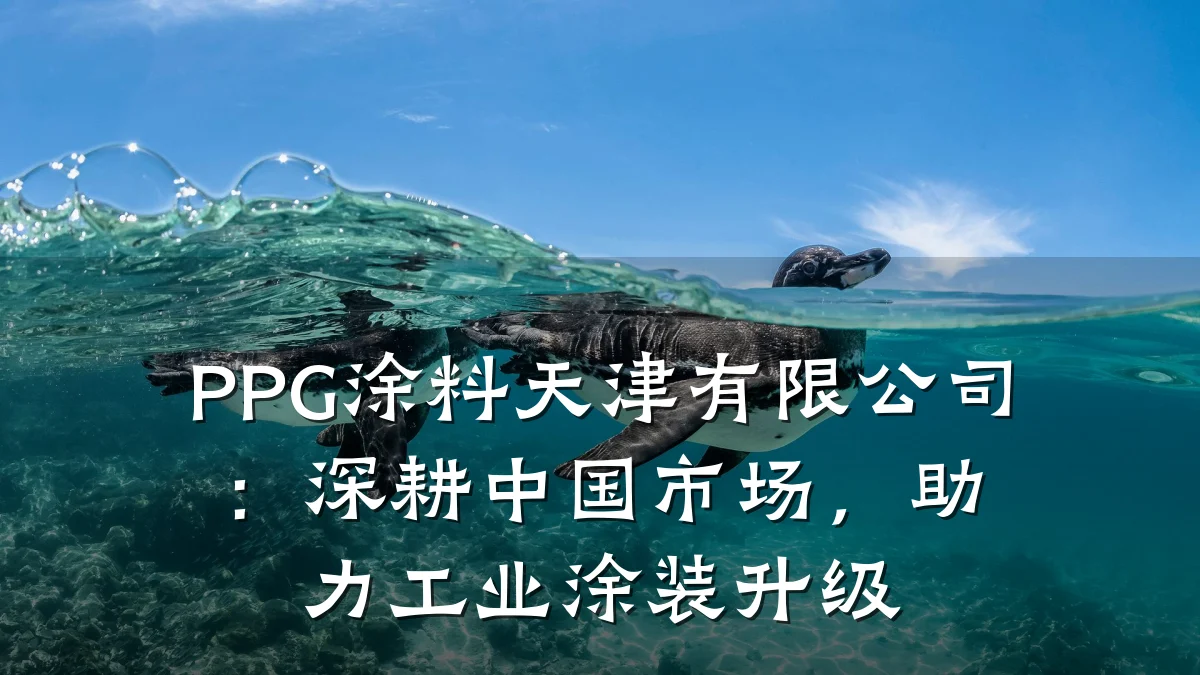 PPG涂料天津有限公司：深耕中国市场，助力工业涂装升级