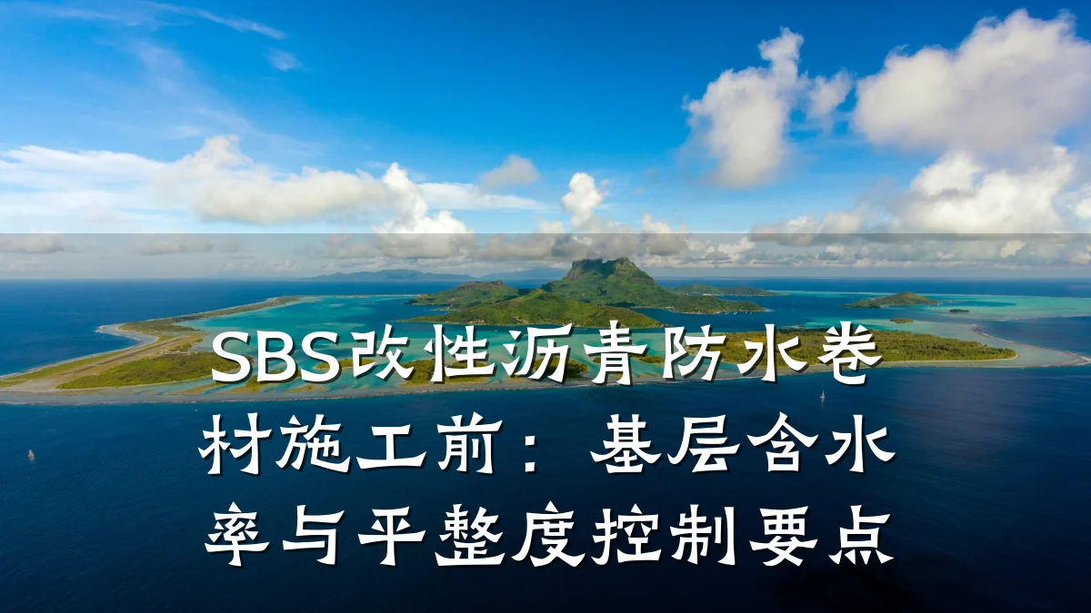 SBS改性沥青防水卷材施工前:基层含水率与平整度控制要点