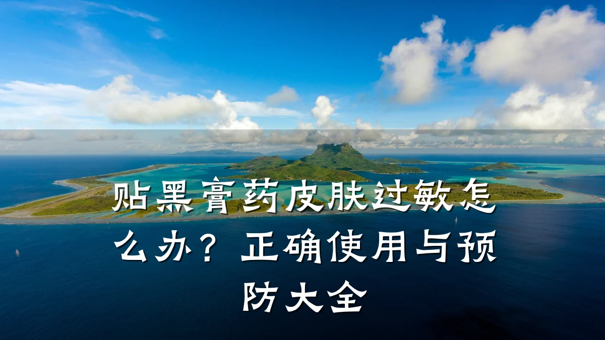 贴黑膏药皮肤过敏怎么办?正确使用与预防大全