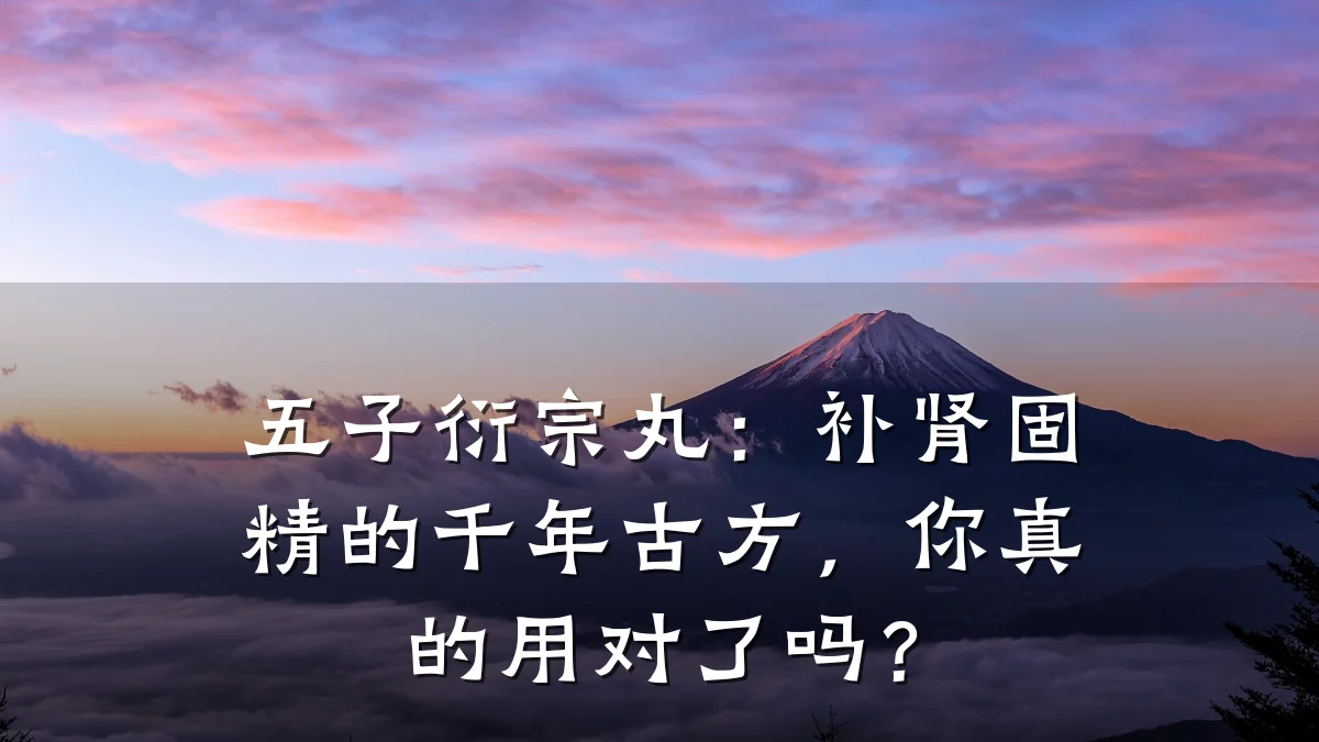 五子衍宗丸：补肾固精的千年古方，你真的用对了吗？