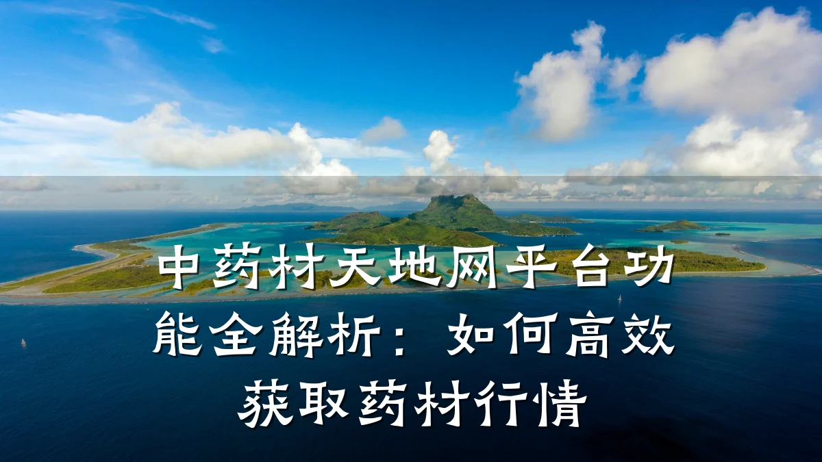 中药材天地网平台功能全解析:如何高效获取药材行情