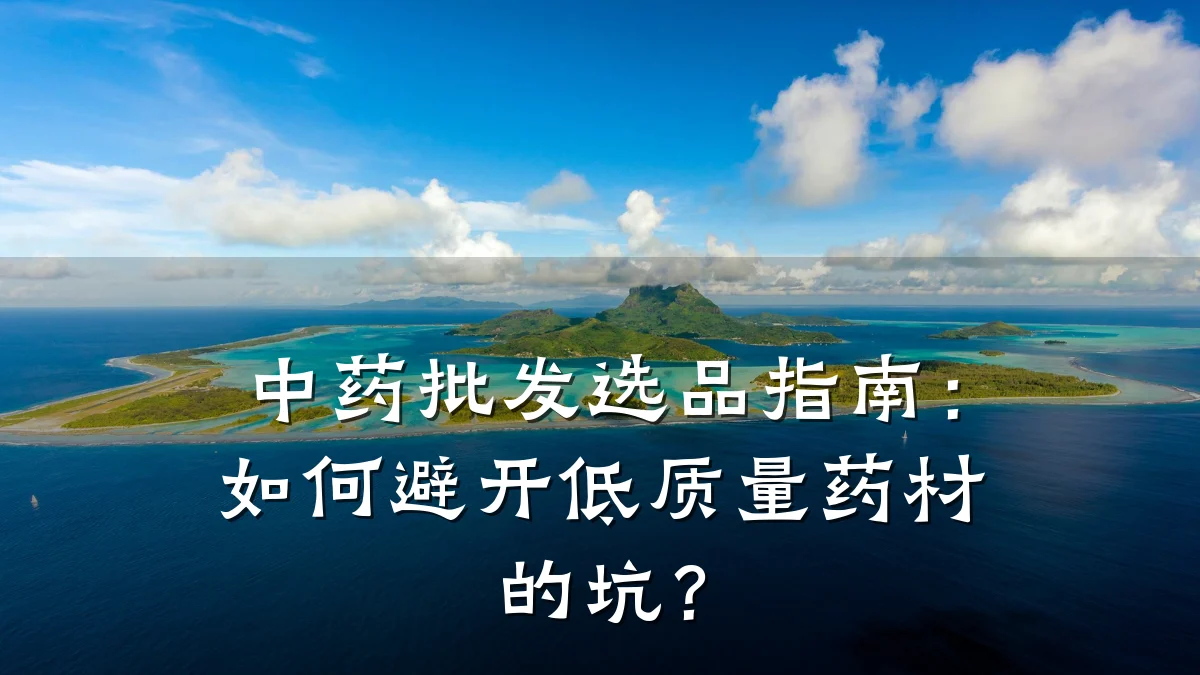 中药批发选品指南：如何避开低质量药材的坑？