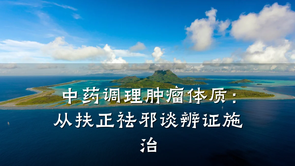中药调理肿瘤体质：从扶正祛邪谈辨证施治