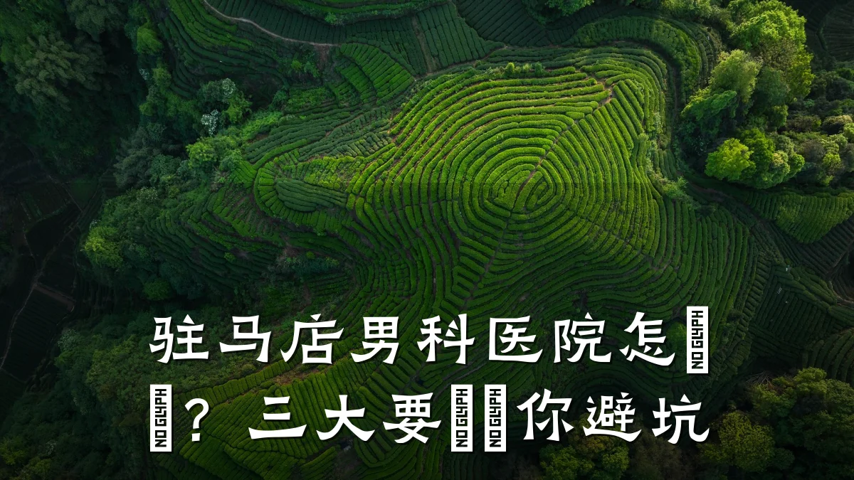驻马店男科医院怎麼選?三大要點幫你避坑