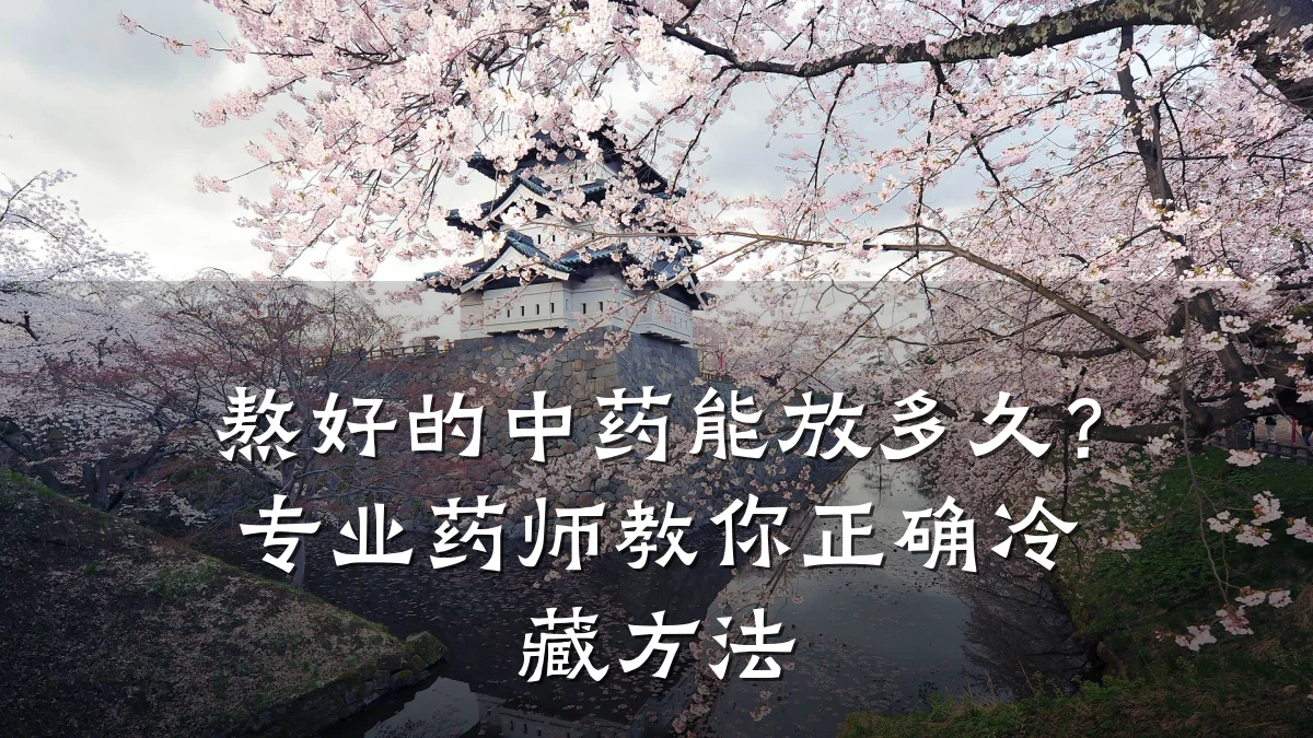 熬好的中药能放多久？专业药师教你正确冷藏方法