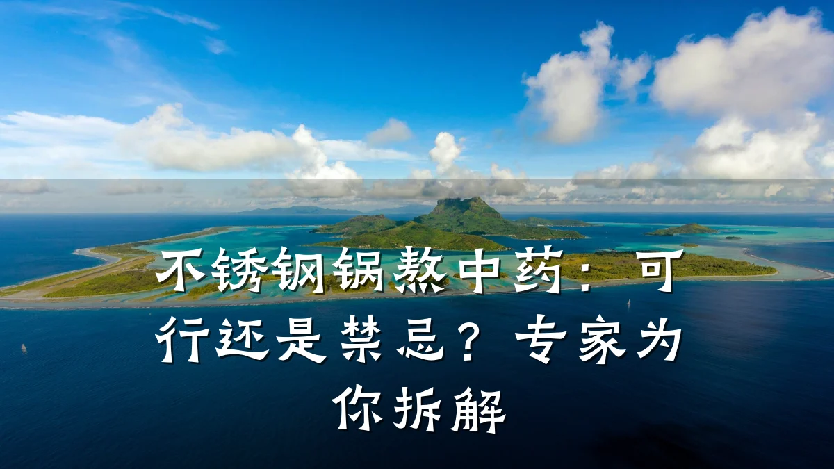 不锈钢锅熬中药:可行还是禁忌?专家为你拆解