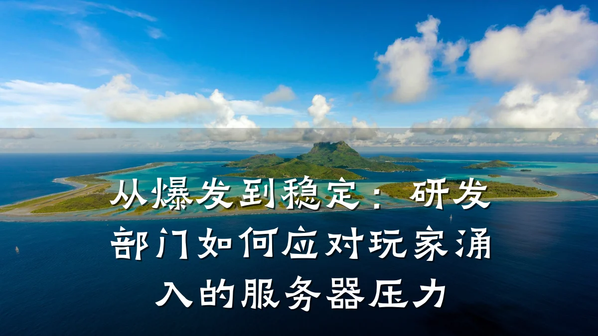 从爆发到稳定：研发部门如何应对玩家涌入的服务器压力