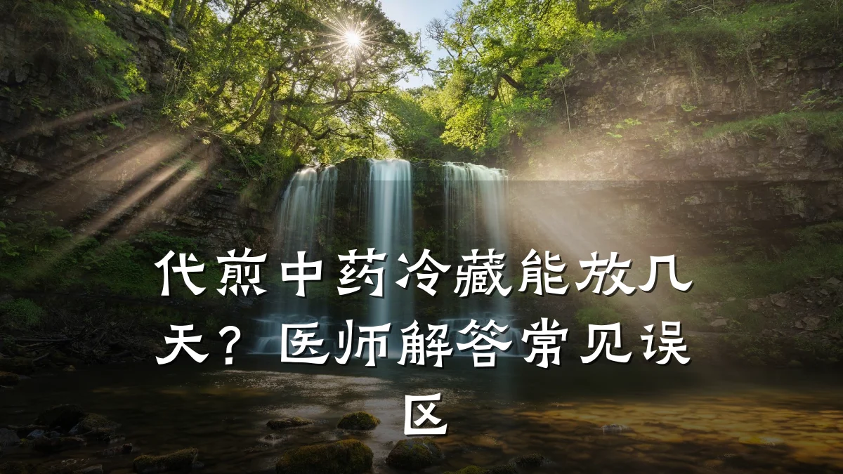 代煎中药冷藏能放几天？医师解答常见误区