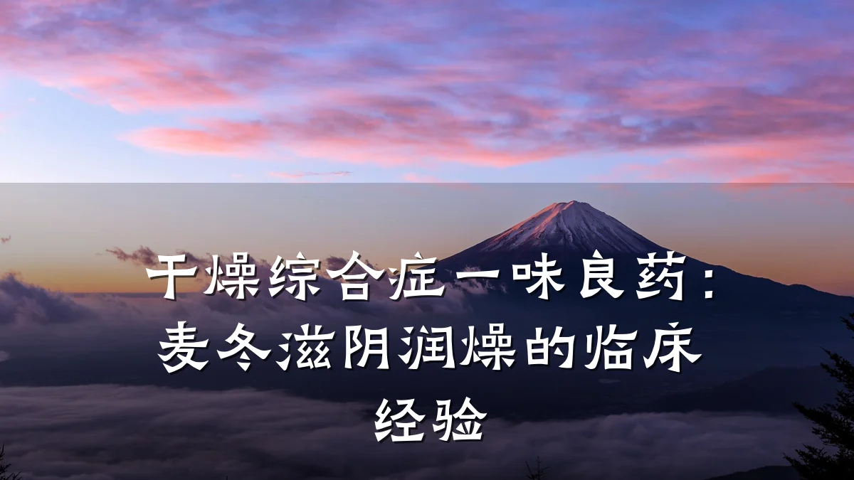 干燥综合症一味良药：麦冬滋阴润燥的临床经验