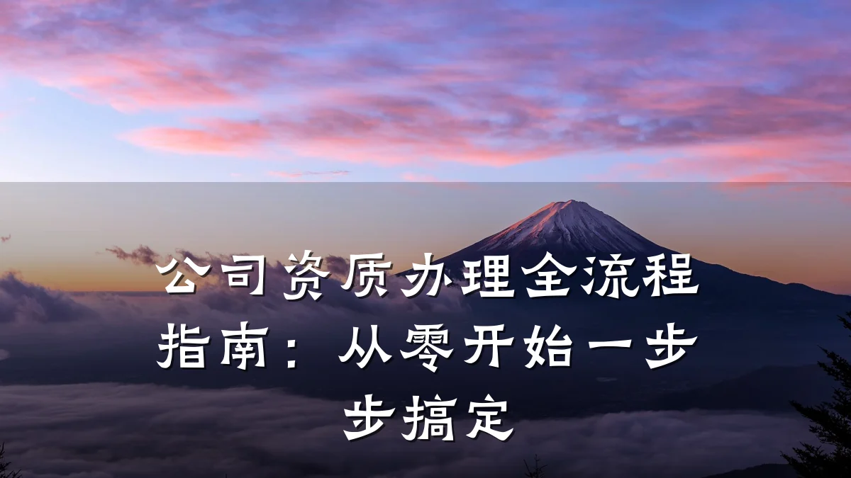 公司资质办理全流程指南:从零开始一步步搞定