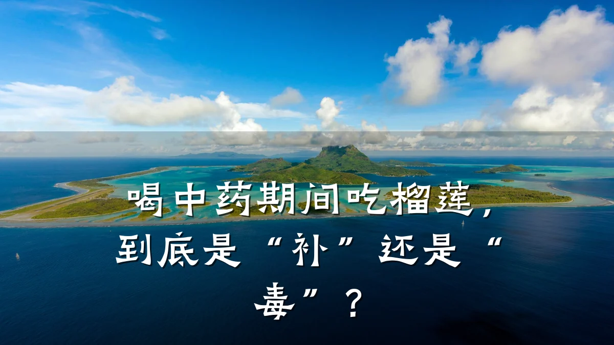 喝中药期间吃榴莲,到底是“补”还是“毒”?