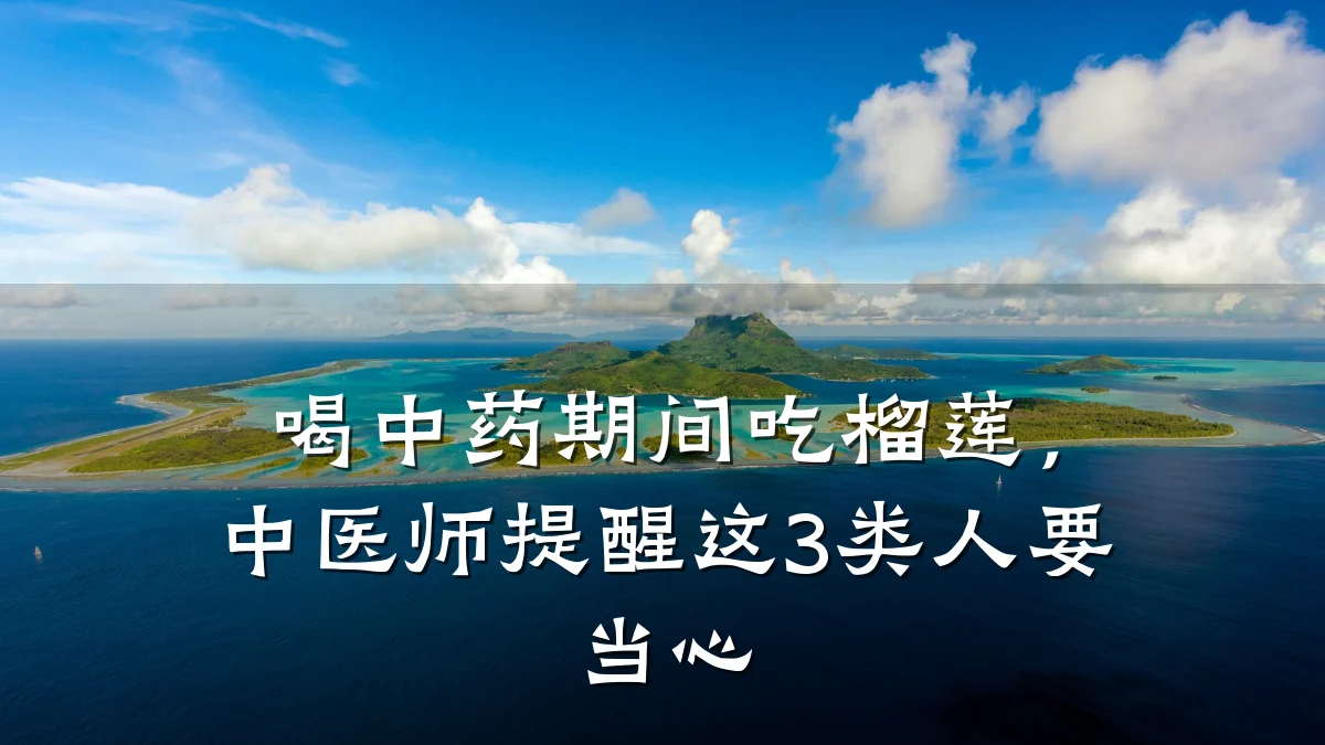 喝中药期间吃榴莲，中医师提醒这3类人要当心
