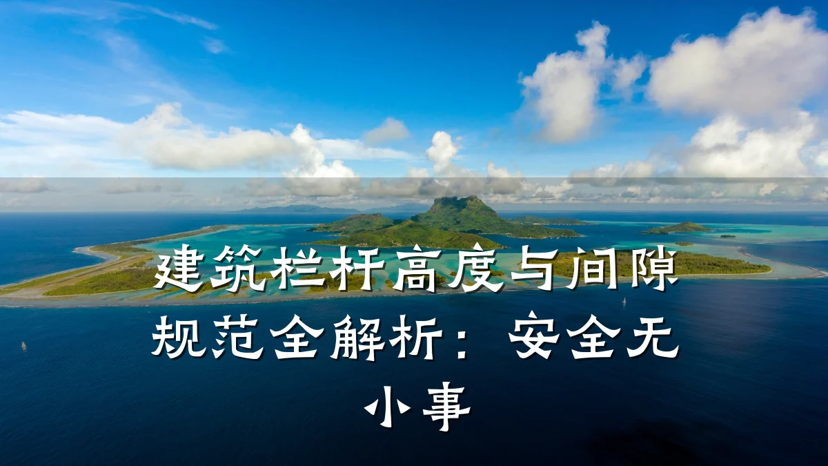 建筑栏杆高度与间隙规范全解析：安全无小事