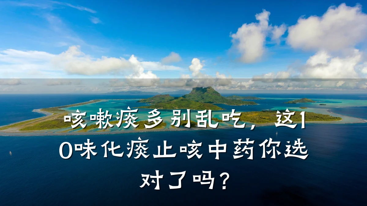 咳嗽痰多别乱吃,这10味化痰止咳中药你选对了吗?