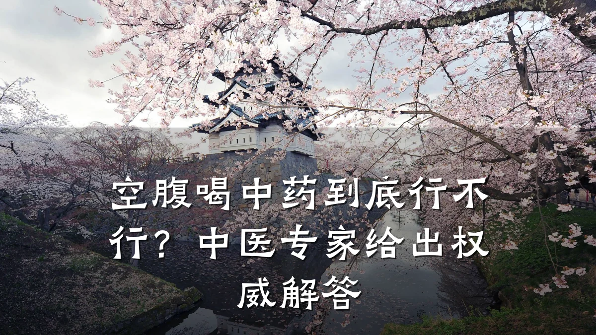 空腹喝中药到底行不行?中医专家给出权威解答