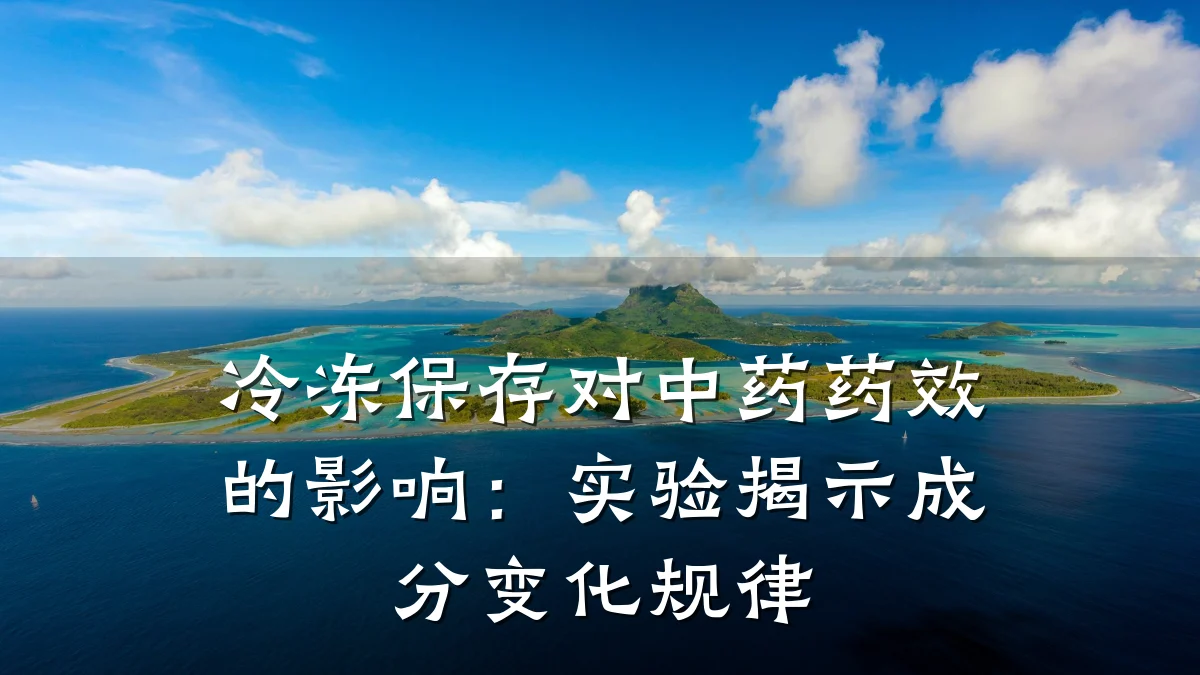 冷冻保存对中药药效的影响：实验揭示成分变化规律