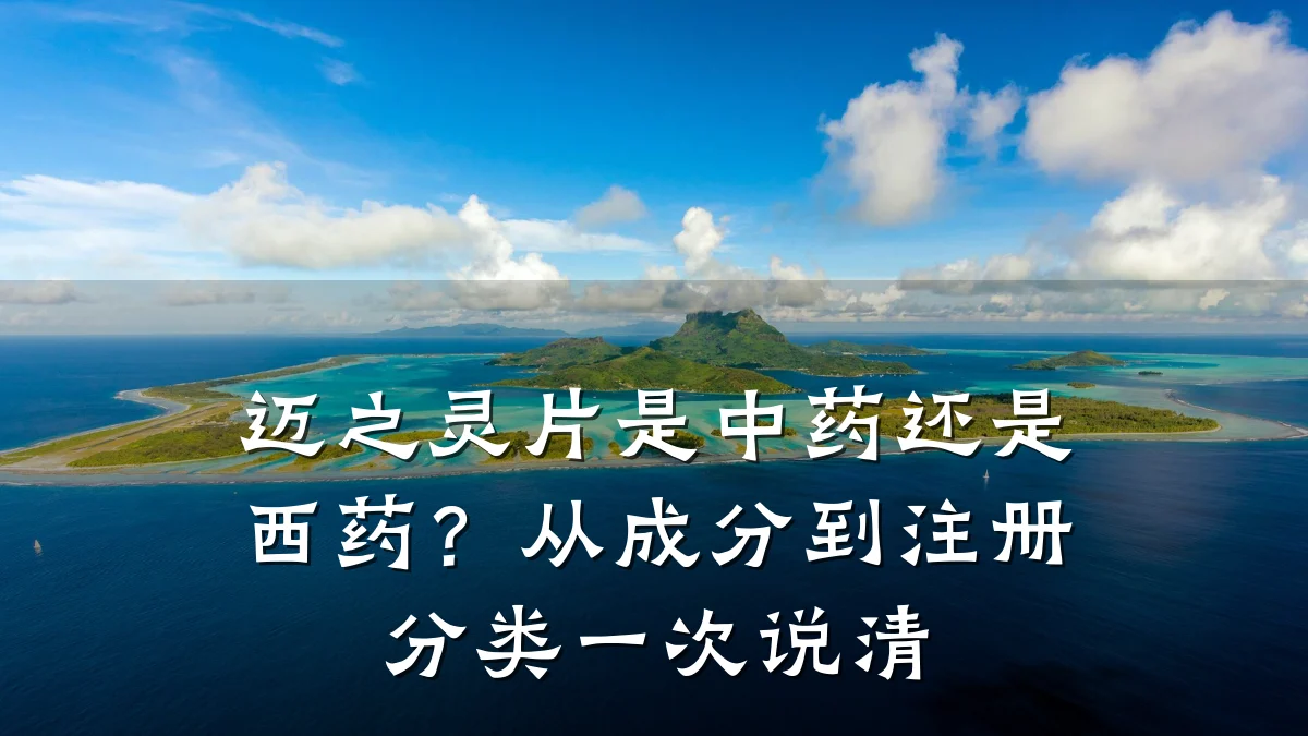 迈之灵片是中药还是西药?从成分到注册分类一次说清