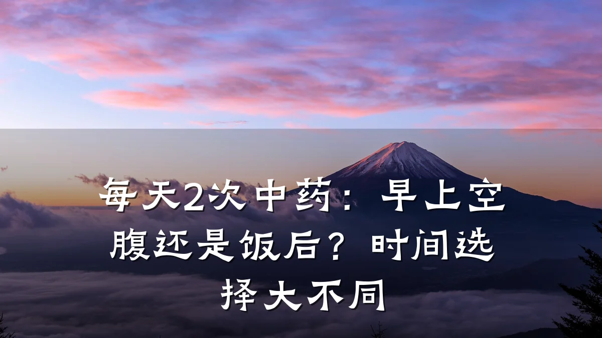 每天2次中药:早上空腹还是饭后?时间选择大不同