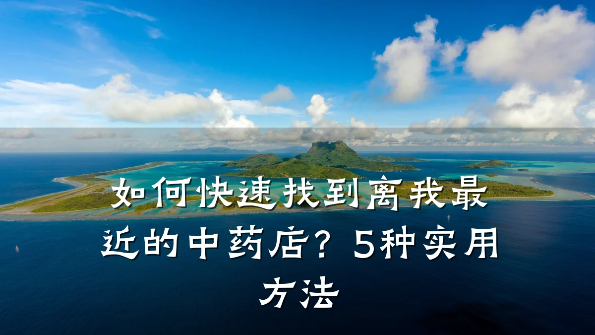 如何快速找到离我最近的中药店？5种实用方法