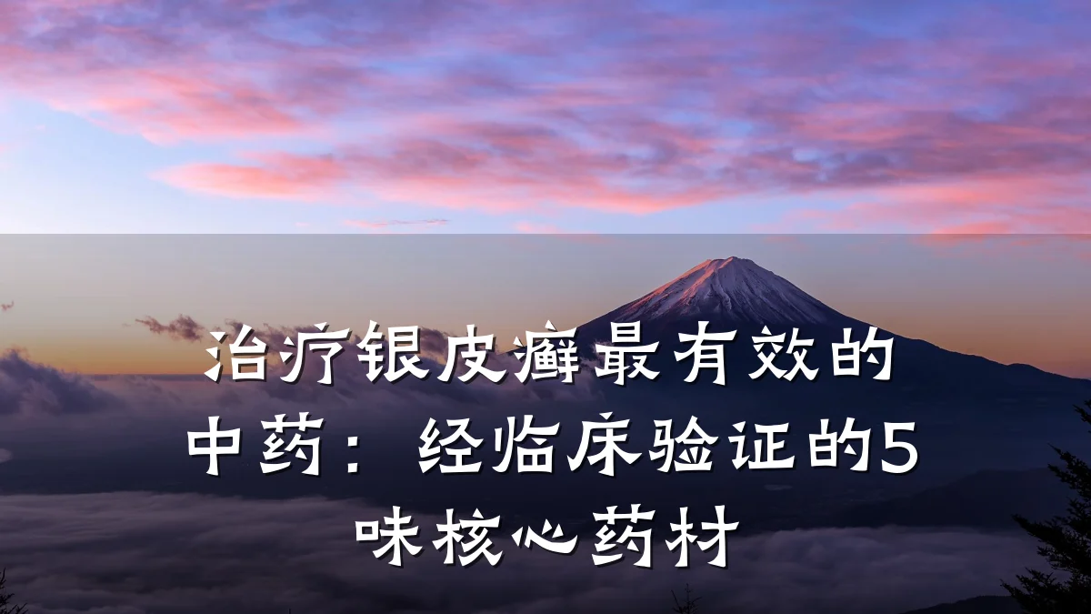 治疗银皮癣最有效的中药:经临床验证的5味核心药材