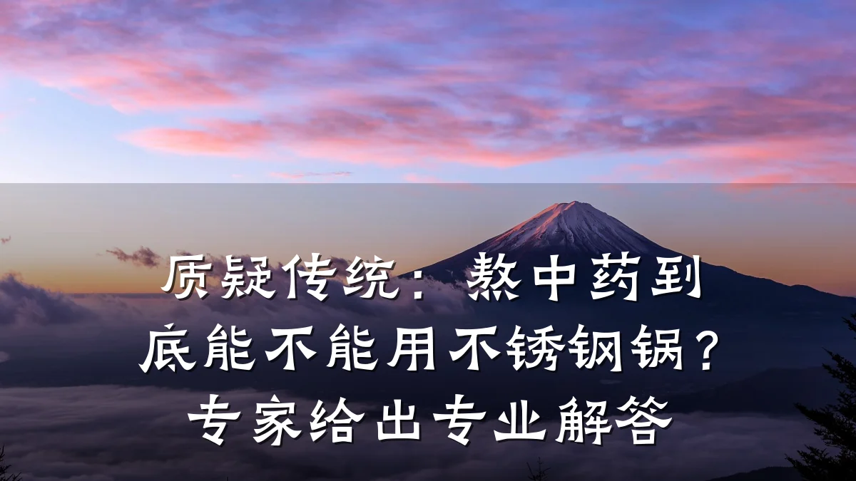 质疑传统:熬中药到底能不能用不锈钢锅?专家给出专业解答