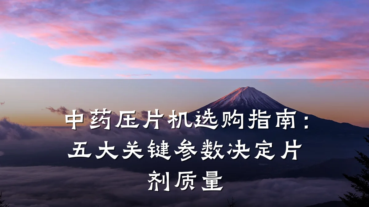 中药压片机选购指南：五大关键参数决定片剂质量