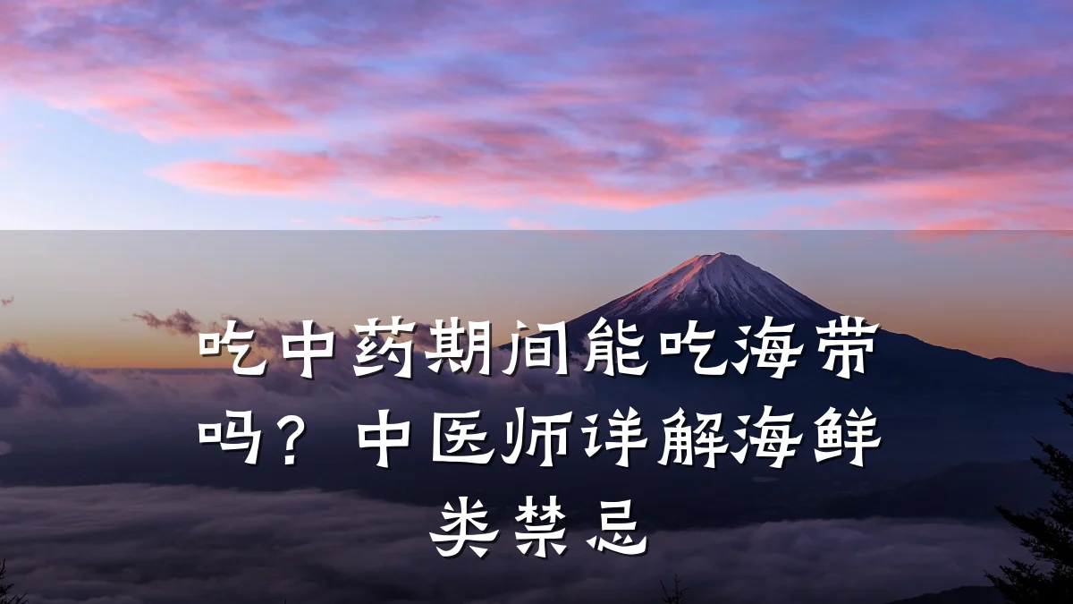 吃中药期间能吃海带吗?中医师详解海鲜类禁忌