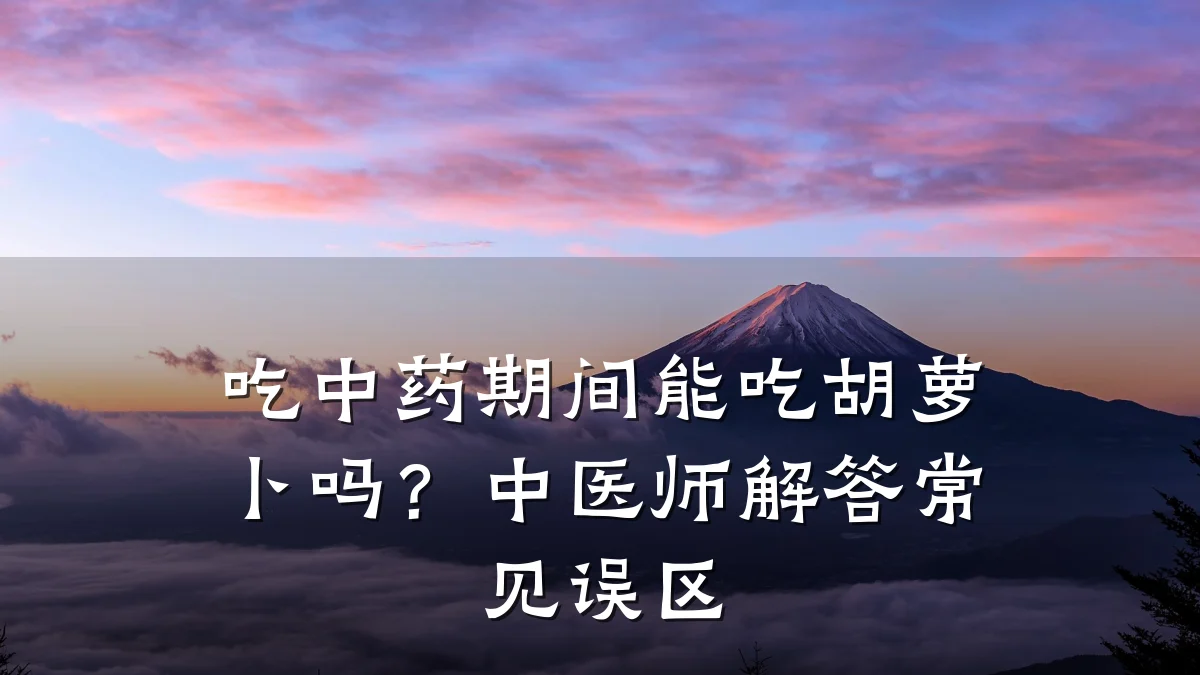 吃中药期间能吃胡萝卜吗?中医师解答常见误区