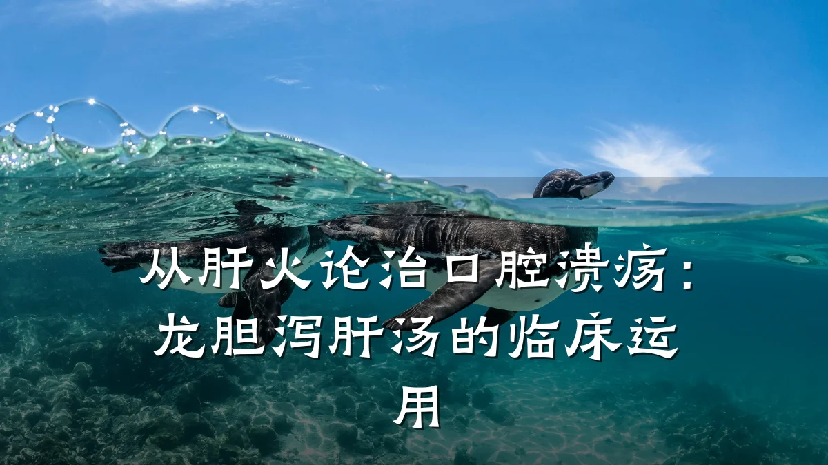 从肝火论治口腔溃疡:龙胆泻肝汤的临床运用