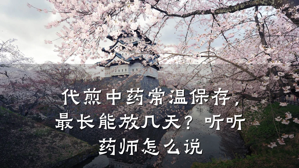 代煎中药常温保存，最长能放几天？听听药师怎么说
