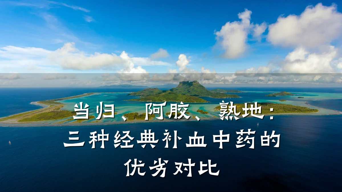 当归、阿胶、熟地:三种经典补血中药的优劣对比