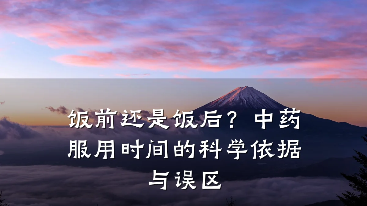 饭前还是饭后?中药服用时间的科学依据与误区