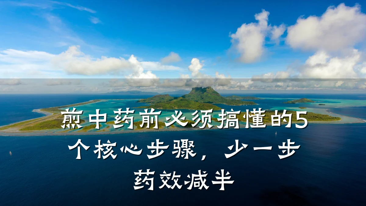煎中药前必须搞懂的5个核心步骤,少一步药效减半