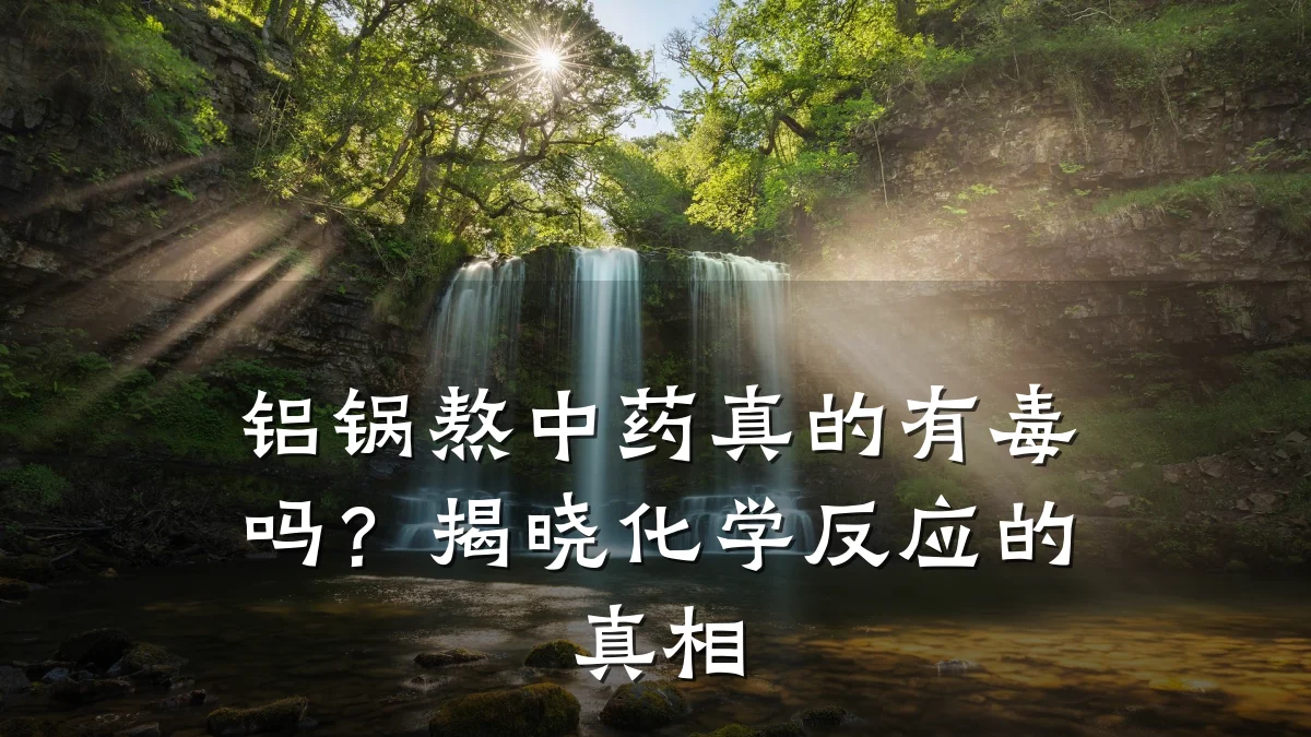 铝锅熬中药真的有毒吗?揭晓化学反应的真相