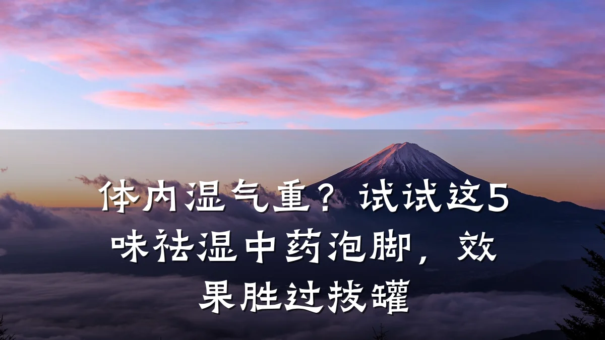 体内湿气重?试试这5味祛湿中药泡脚,效果胜过拔罐