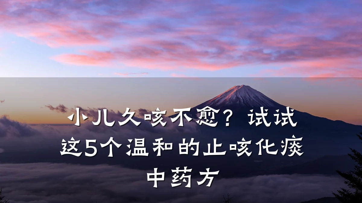 小儿久咳不愈？试试这5个温和的止咳化痰中药方